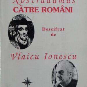 Vlaicu Ionescu - Mesajul lui Nostradamus catre romani. Descifrat de Vlaicu Ionescu.