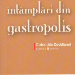 Intamplari din Gastropolis - 14 marturii si investigatii de neuitat din cetatea ideala a gastronomilor si gastrofililor